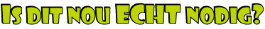 Is dit nou ECHT nodig?